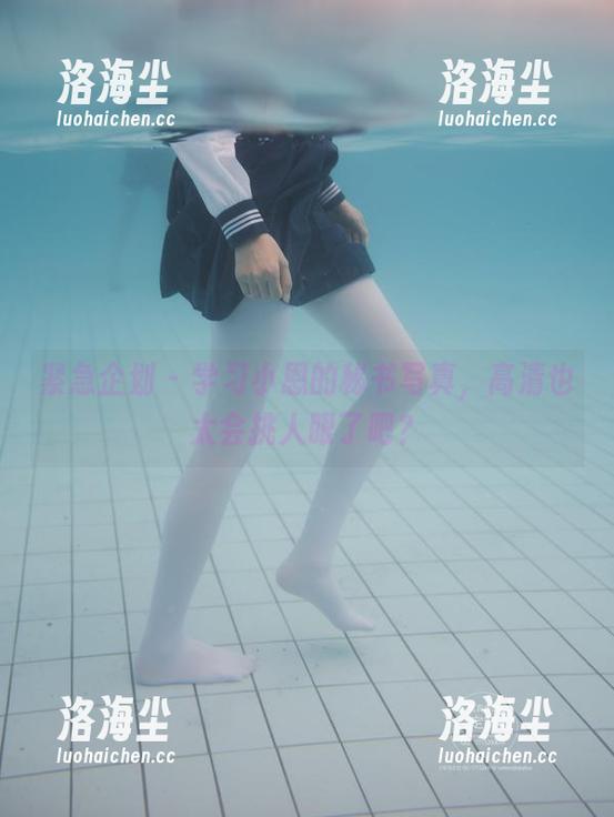 紧急企划 - 学习小恩的秘书写真，高清也太会挑人眼了吧？