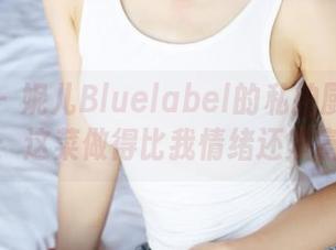 美媛馆 – 妮儿Bluelabel的私拍厨房冒险：这菜做得比我情绪还丰富
